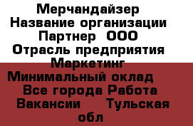 Мерчандайзер › Название организации ­ Партнер, ООО › Отрасль предприятия ­ Маркетинг › Минимальный оклад ­ 1 - Все города Работа » Вакансии   . Тульская обл.